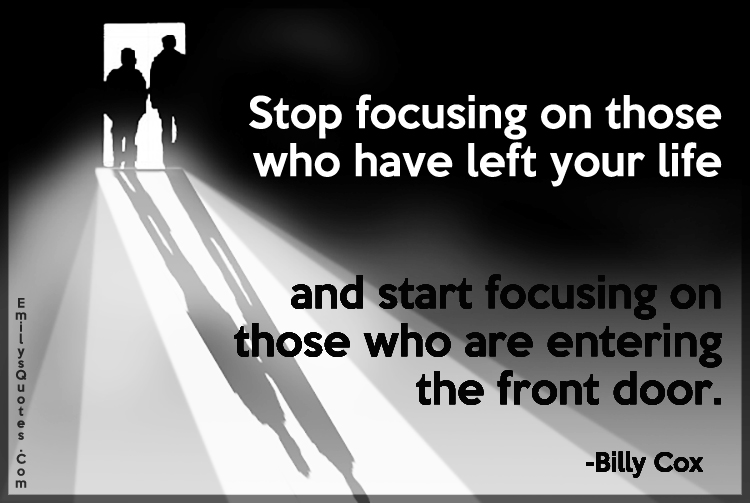 Stop focusing on those who have left your life and start focusing on