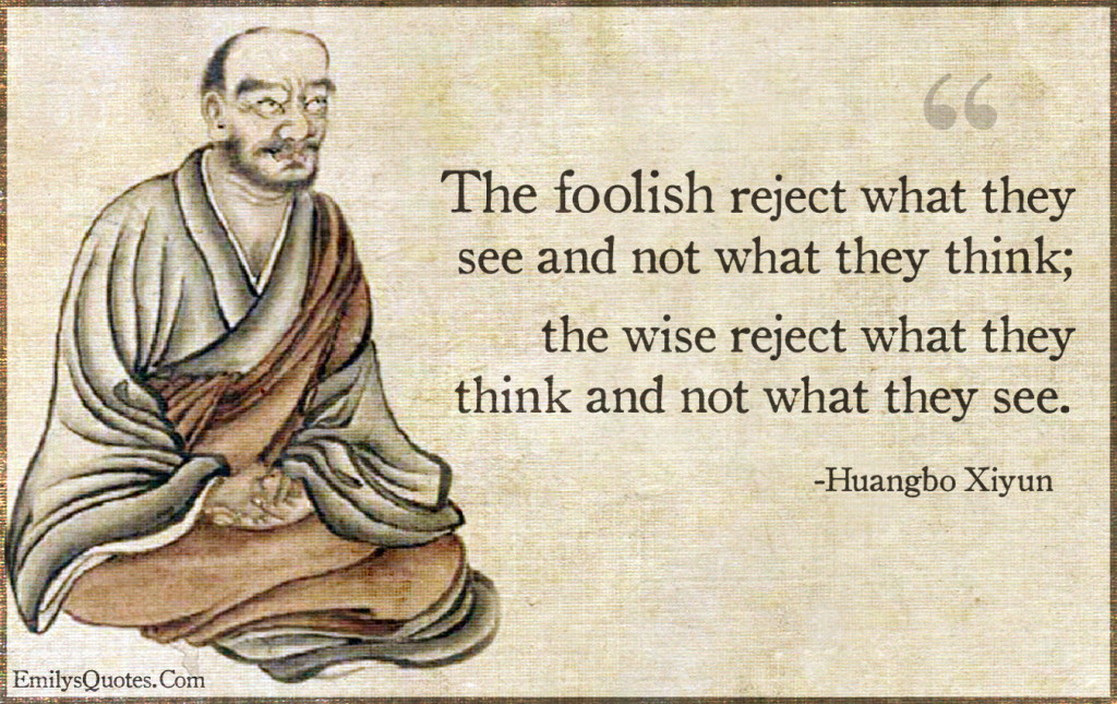 The foolish reject what they see and not what they think;