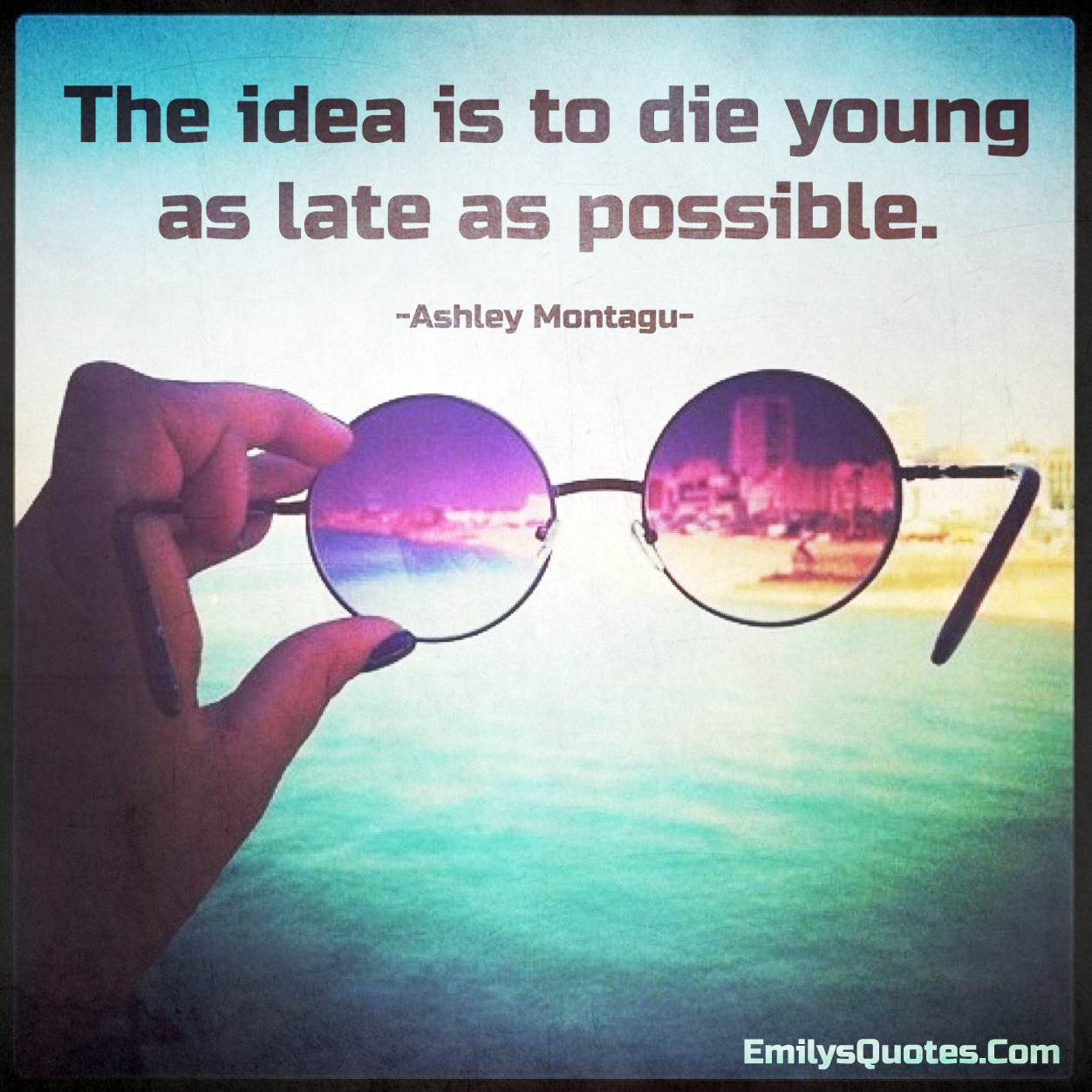 The idea is to die young as late as possible