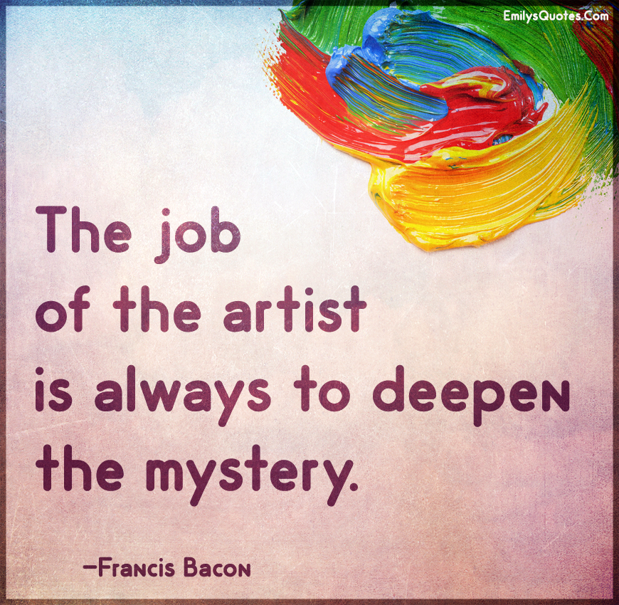 The job of the artist is always to deepen the mystery