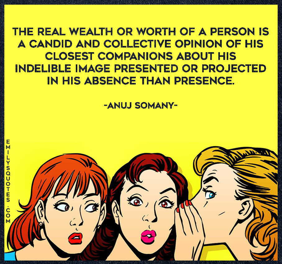 The real wealth or worth of a person is a candid and collective opinion