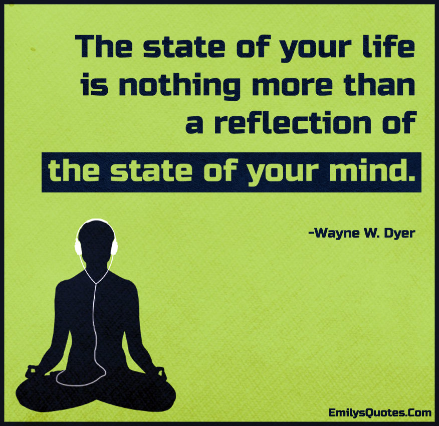 The state of your life is nothing more than a reflection of the state of your mind