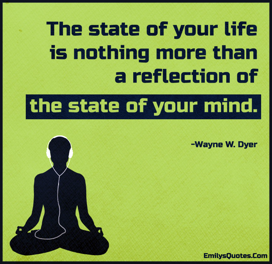 The State Of Your Life Is Nothing More Than A Reflection Of The State 