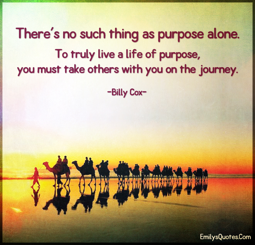 There’s no such thing as purpose alone. To truly live a life of purpose, you
