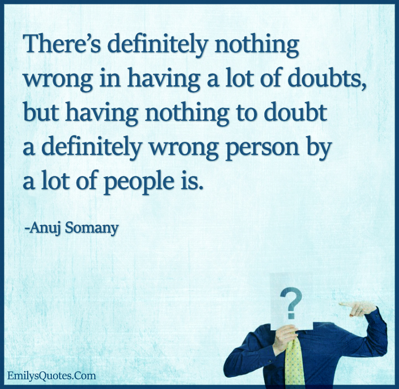 There’s definitely nothing wrong in having a lot of doubts, but having nothing