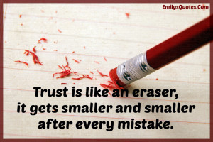 Trust is like an eraser, it gets smaller and smaller after every ...