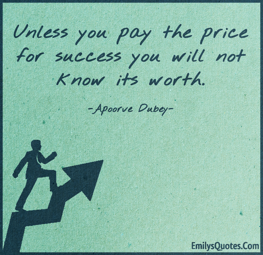 Unless you pay the price for success you will not know its worth