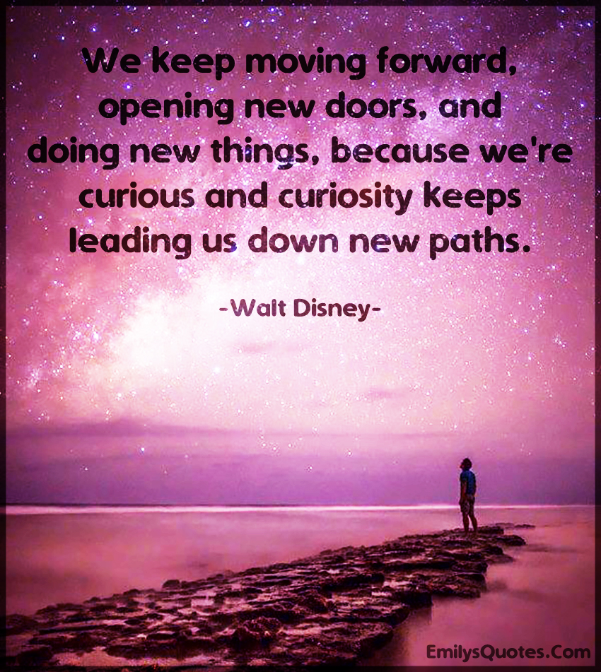 We keep moving forward, opening new doors, and doing new