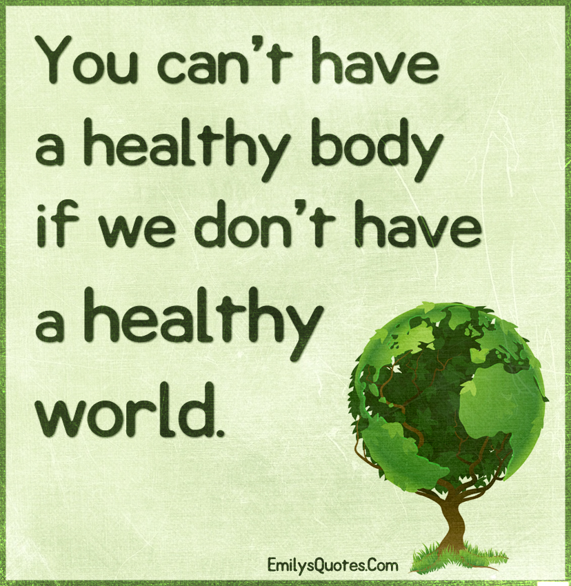 You can’t have a healthy body if we don’t have a healthy world