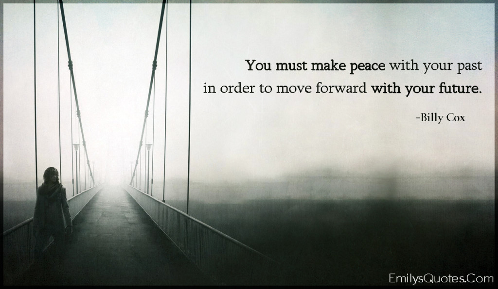You must make peace with your past in order to move forward with your future.