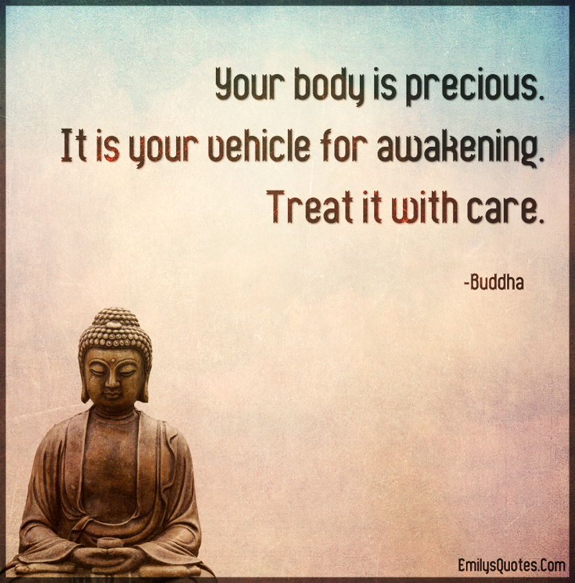 Your body is precious. It is your vehicle for awakening. Treat it with care