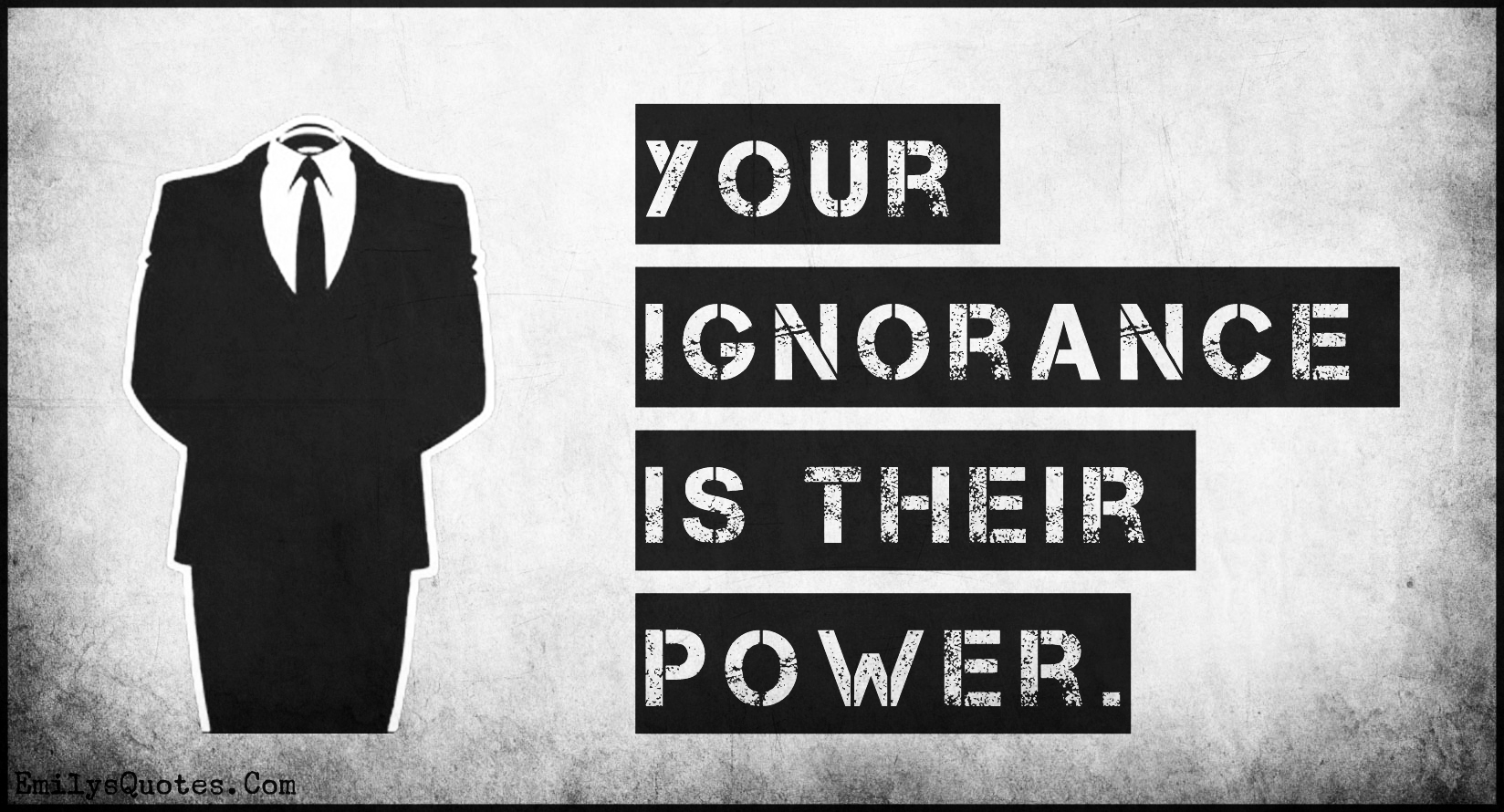 Your ignorance is their power