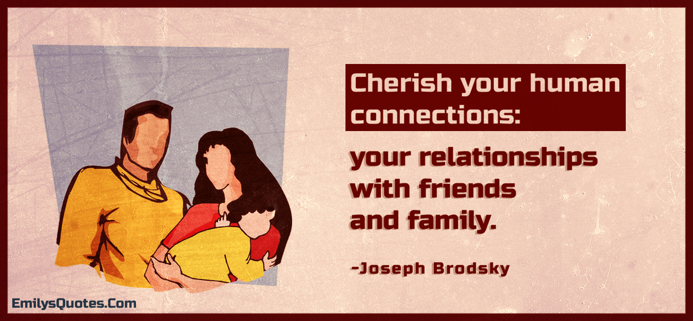 Cherish your human connections: your relationships with friends and family