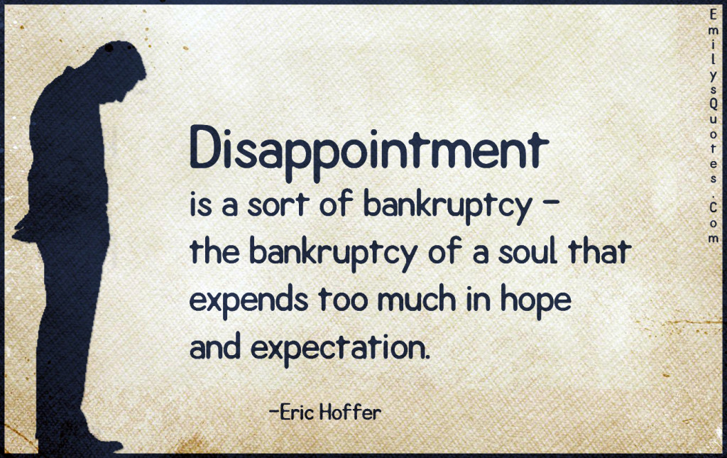 Disappointment is a sort of bankruptcy - the bankruptcy of a soul that