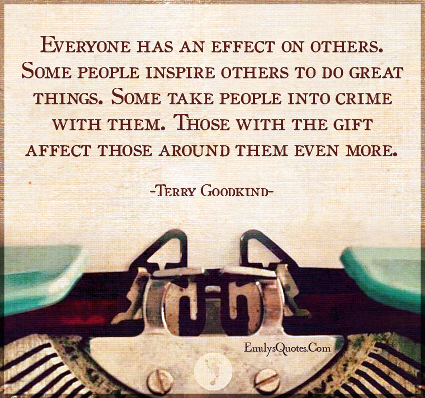 Everyone has an effect on others. Some people inspire others to do great things