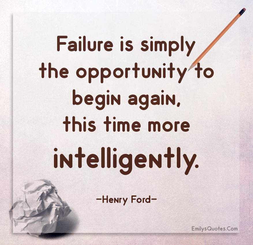 Failure is simply the opportunity to begin again, this time more