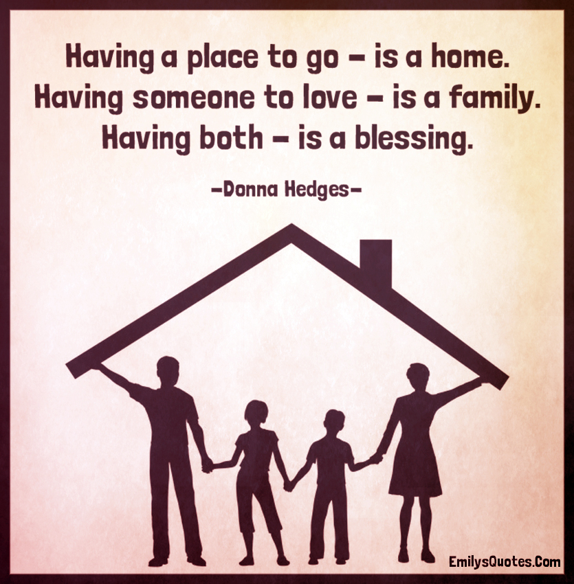 Having a place to go – is a home. Having someone to love – is a family ...