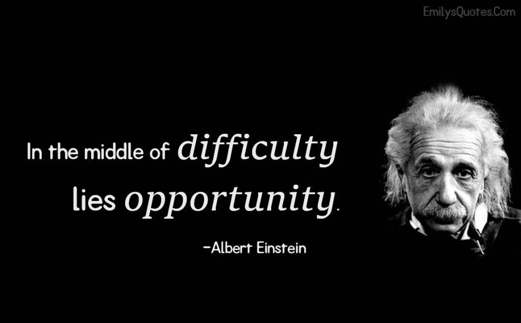 In the middle of difficulty lies opportunity.
