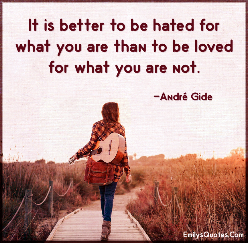 It is better to be hated for what you are than to be loved for what you are not