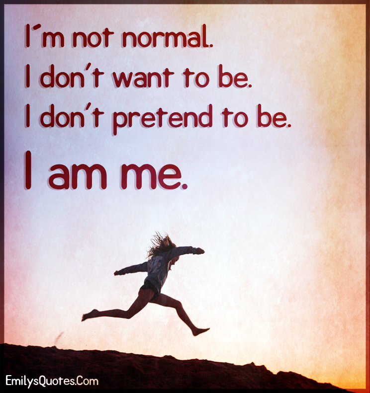 I´m not normal. I don’t want to be.