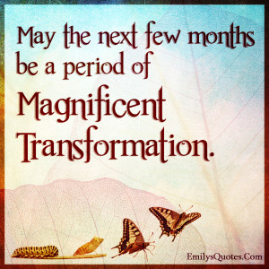 May the next few months be a period of magnificent transformation ...