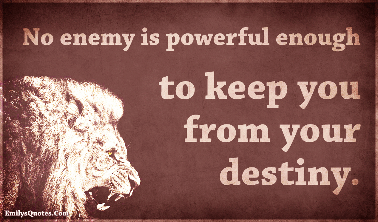 No enemy is powerful enough to keep you from your destiny