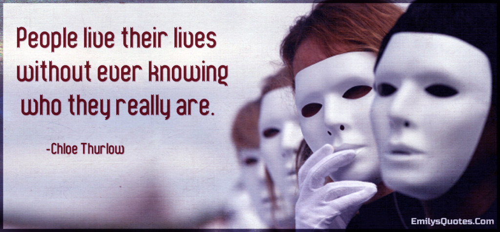 People live their lives without ever knowing who they really are.