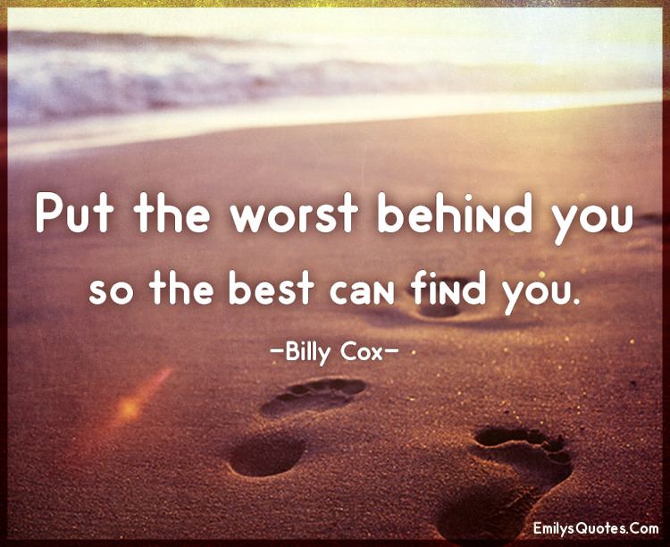 Put the worst behind you so the best can find you