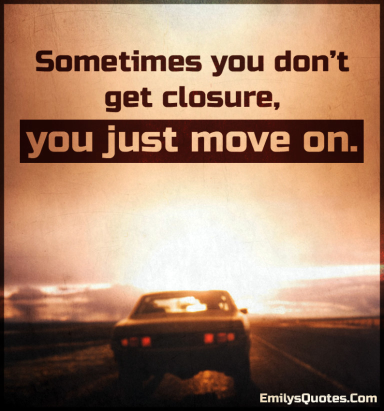 Sometimes you don’t get closure, you just move on | Popular