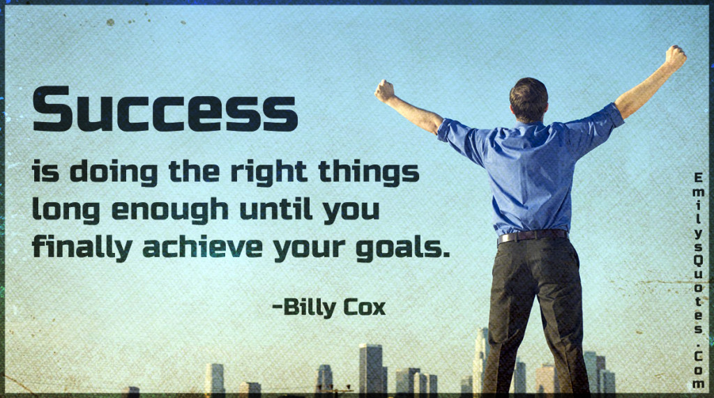 Success is doing the right things long enough until you finally achieve your goals.