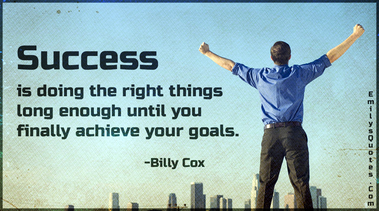 Success is doing the right things long enough until you finally achieve