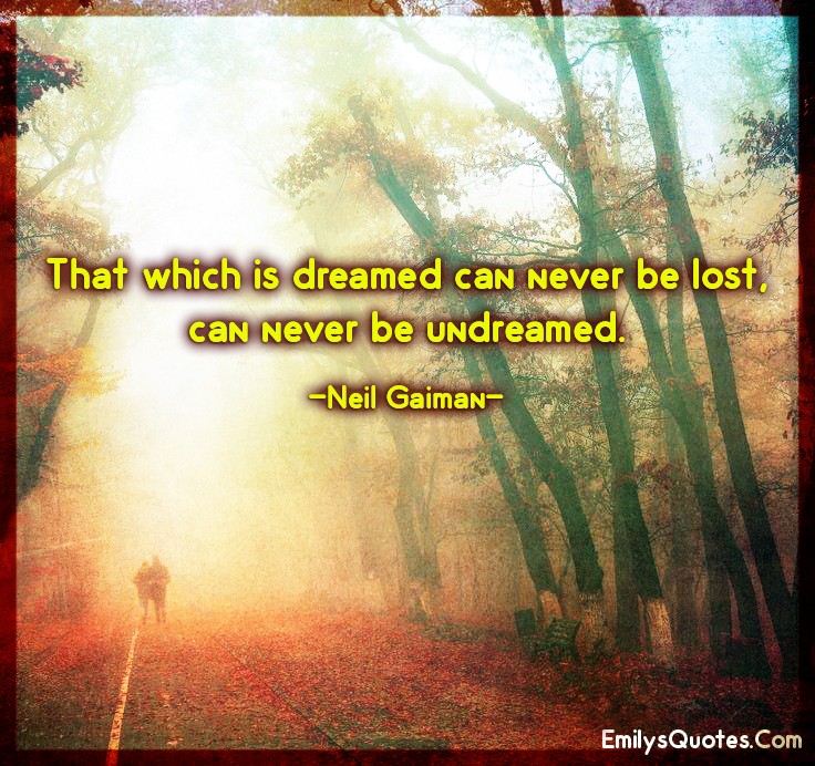 That which is dreamed can never be lost, can never be undreamed