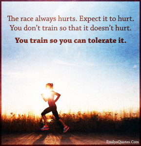 The race always hurts. Expect it to hurt. You don’t train so that it ...