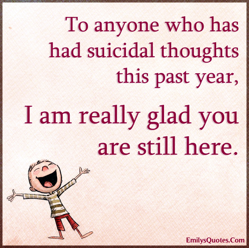To anyone who has had suicidal thoughts this past year, I am really