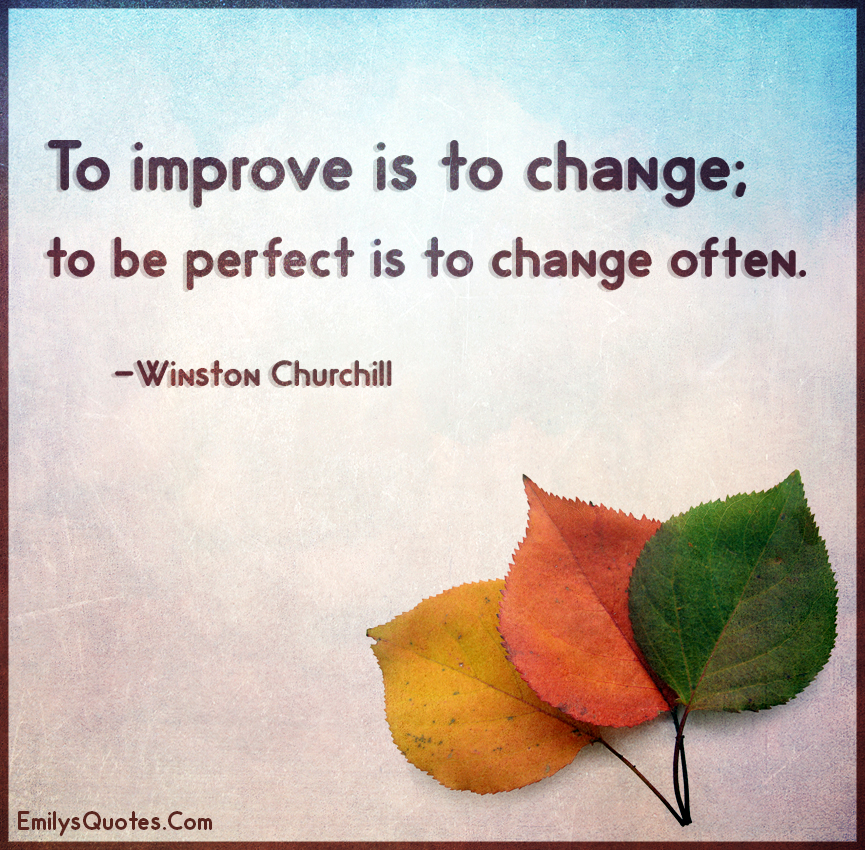 To improve is to change; to be perfect is to change often | Popular ...