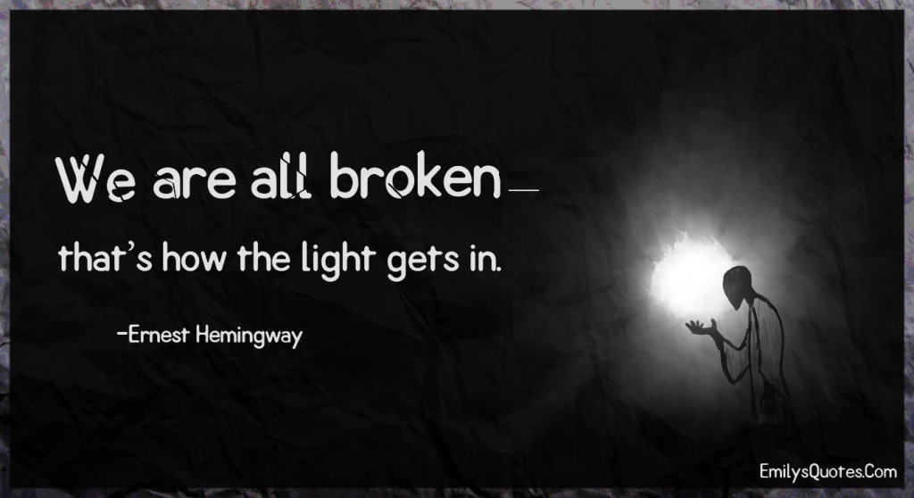 We are all broken—that’s how the light gets in.