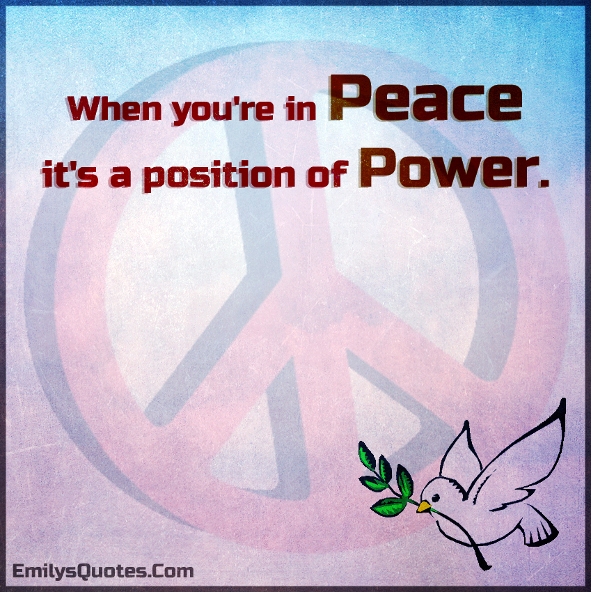 When you’re in peace it’s a position of power