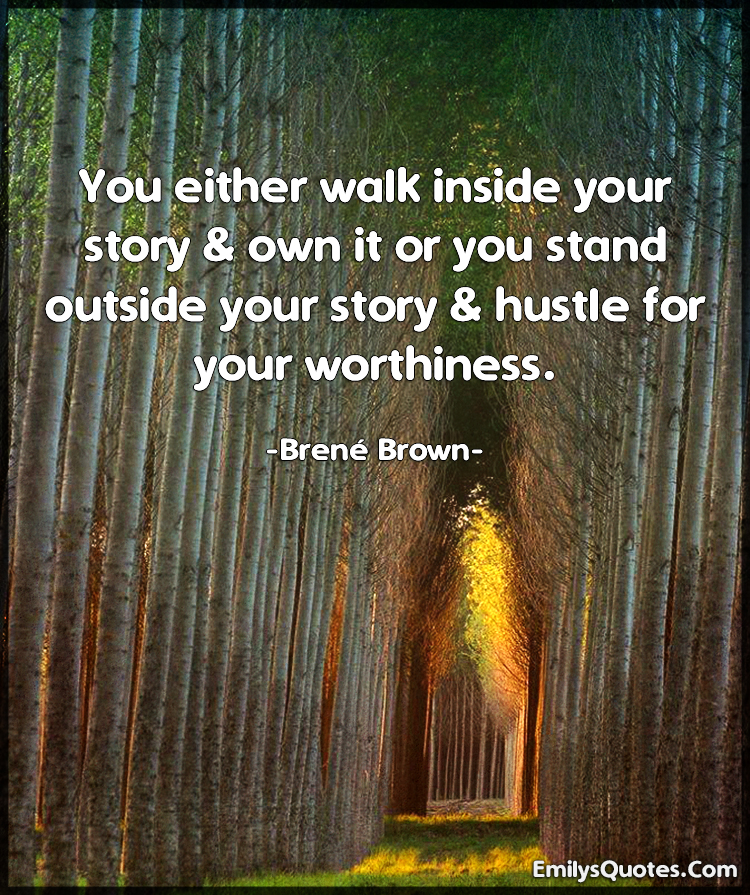 You either walk inside your story & own it or you stand outside