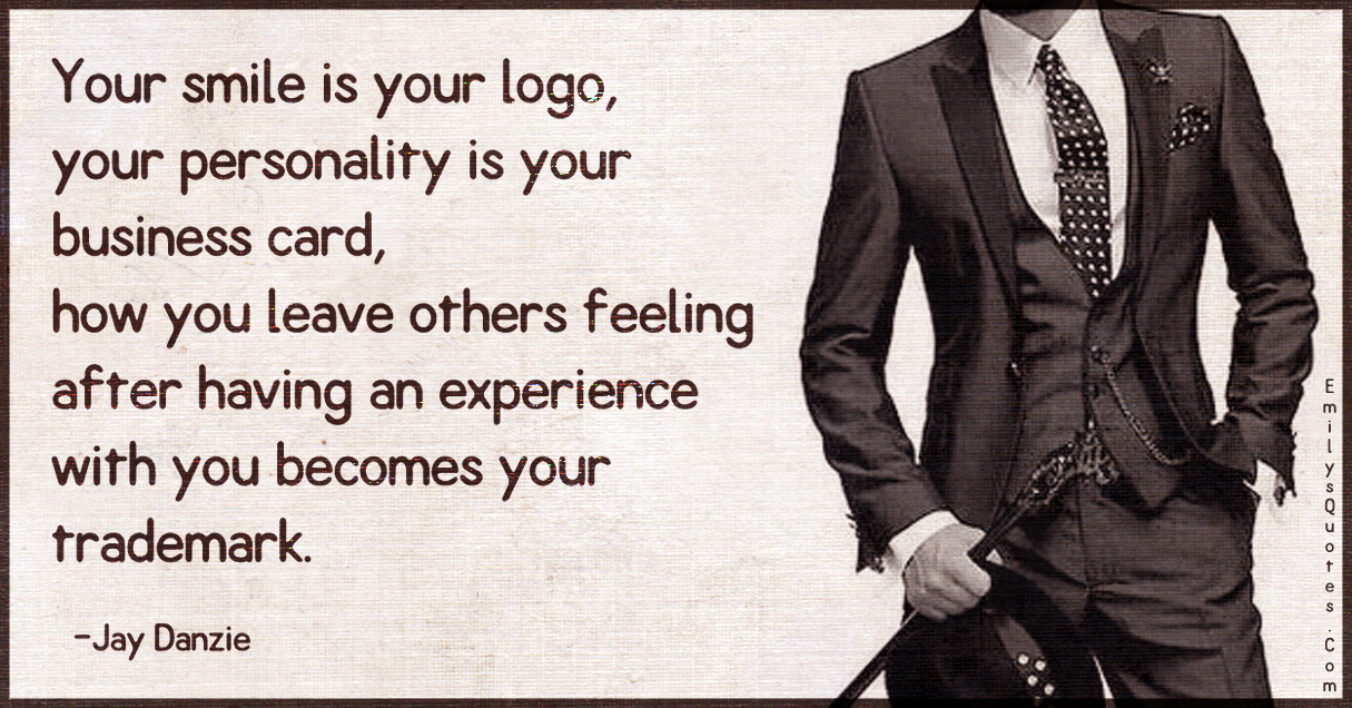 Your smile is your logo, your personality is your business card, how you