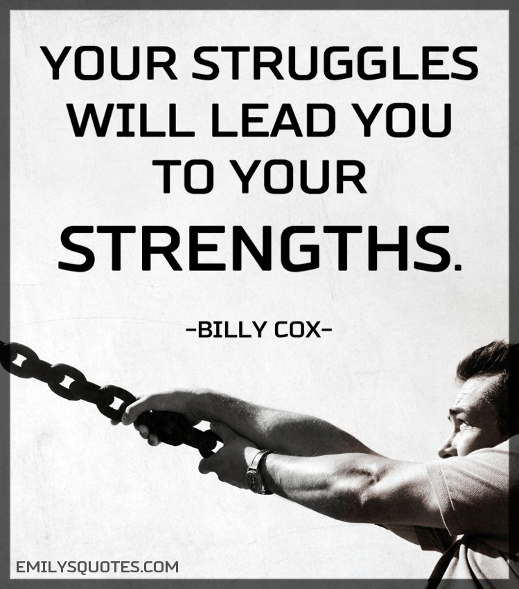 Your struggles will lead you to your strengths