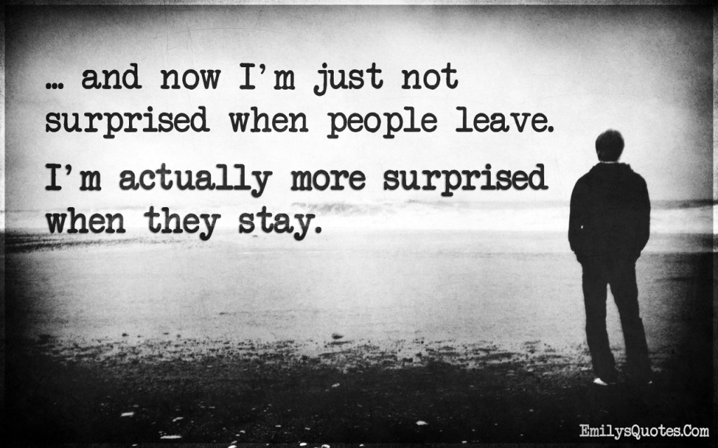 and now I’m just not surprised when people leave. I’m actually more