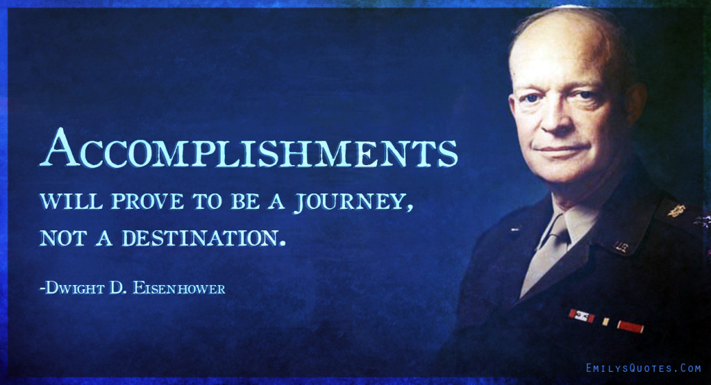 Accomplishments will prove to be a journey, not a destination.