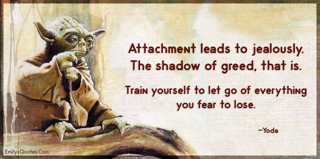 Attachment leads to jealously. The shadow of greed, that is.