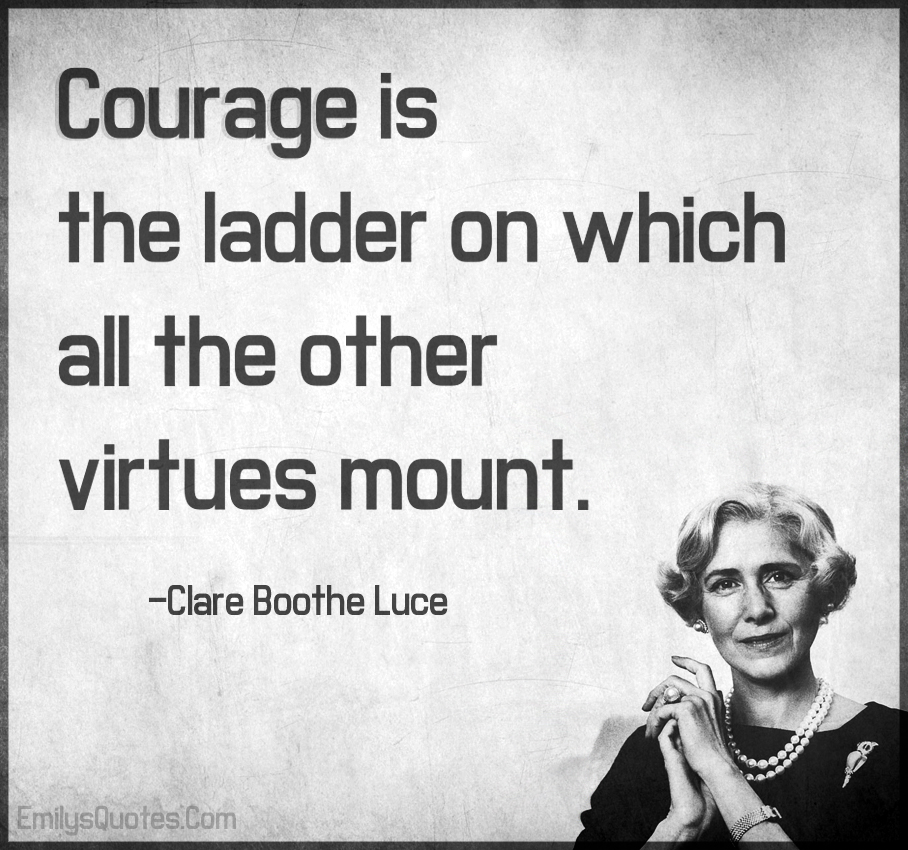 Courage is the ladder on which all the other virtues mount