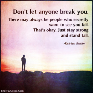 Don't let anyone break you. There may always be people who secretly