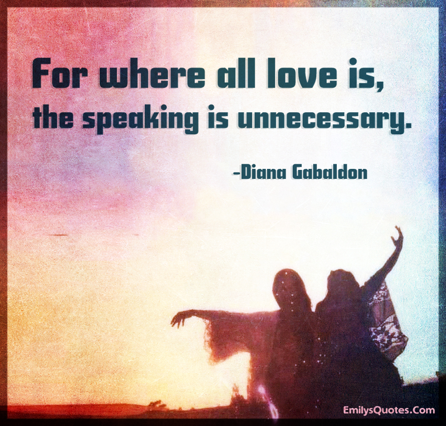 For where all love is, the speaking is unnecessary