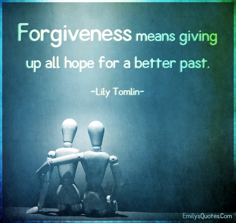 Forgiveness means giving up all hope for a better past