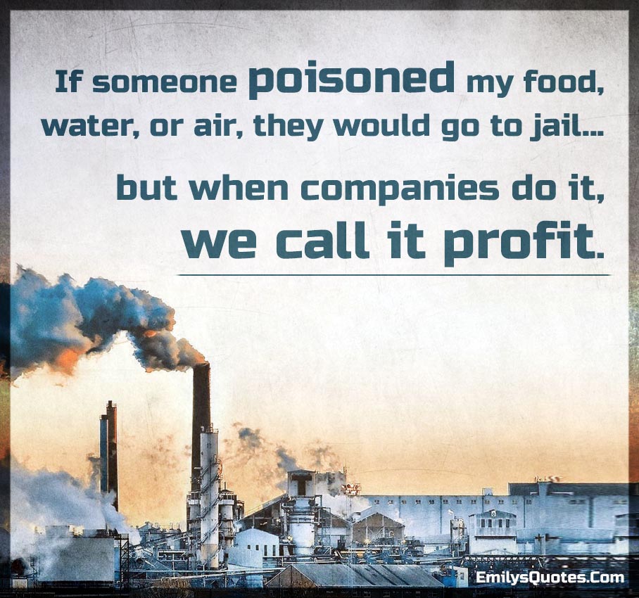 If someone poisoned my food, water, or air, they would go to jail… but