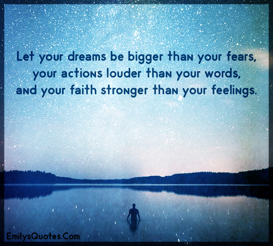 Let your dreams be bigger than your fears, your actions louder than your words