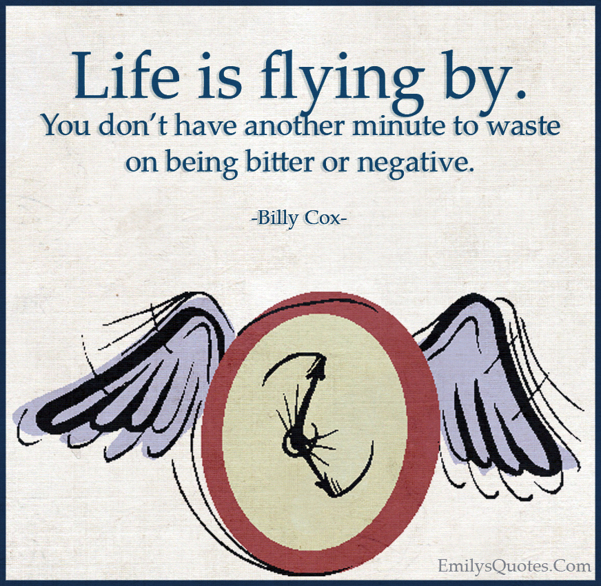 Life is flying by. You don’t have another minute to waste on being